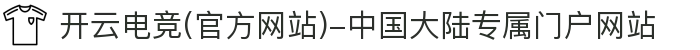 开云电竞(官方网站)-中国大陆专属门户网站