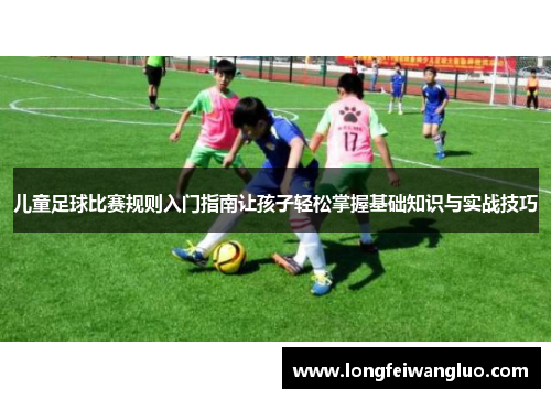 儿童足球比赛规则入门指南让孩子轻松掌握基础知识与实战技巧