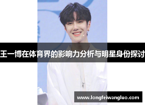 王一博在体育界的影响力分析与明星身份探讨