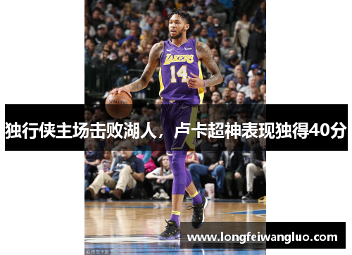 独行侠主场击败湖人，卢卡超神表现独得40分