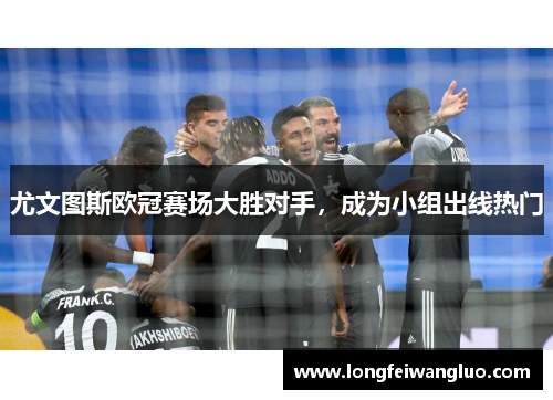 尤文图斯欧冠赛场大胜对手，成为小组出线热门